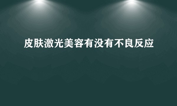 皮肤激光美容有没有不良反应