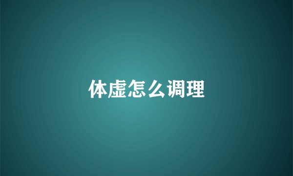 体虚怎么调理