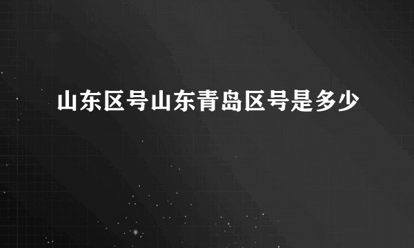 山东区号山东青岛区号是多少