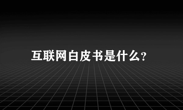 互联网白皮书是什么？