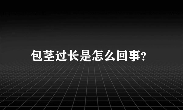 包茎过长是怎么回事？