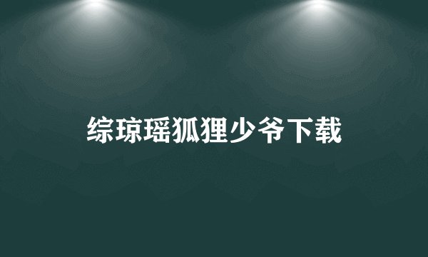 综琼瑶狐狸少爷下载