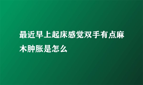 最近早上起床感觉双手有点麻木肿胀是怎么