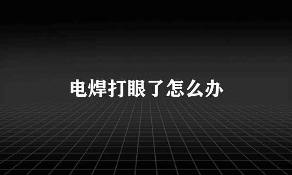 电焊打眼了怎么办