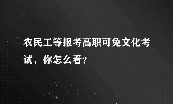 农民工等报考高职可免文化考试，你怎么看？