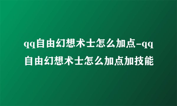 qq自由幻想术士怎么加点-qq自由幻想术士怎么加点加技能