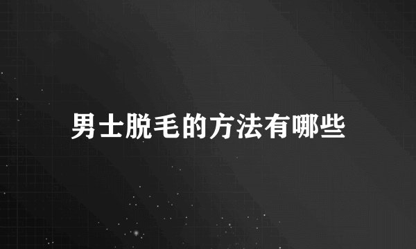 男士脱毛的方法有哪些