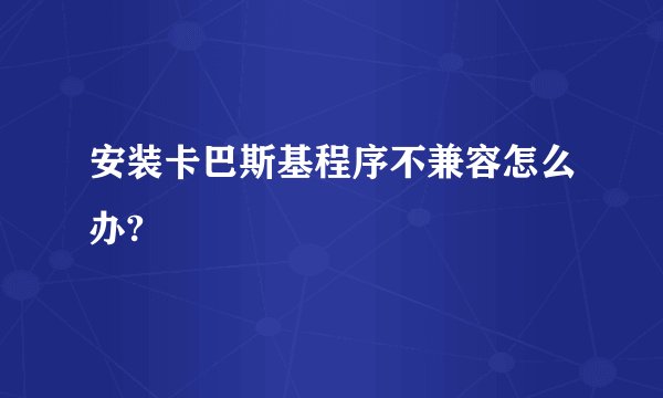 安装卡巴斯基程序不兼容怎么办?