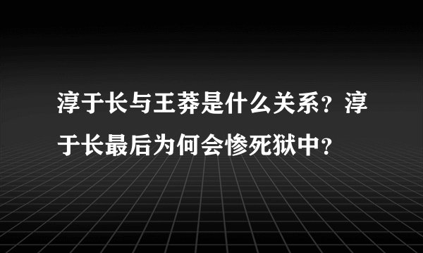 淳于长与王莽是什么关系？淳于长最后为何会惨死狱中？