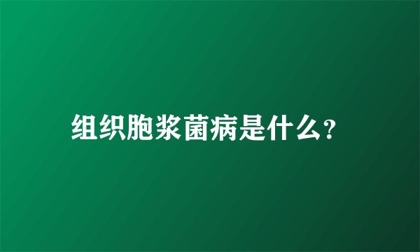 组织胞浆菌病是什么？