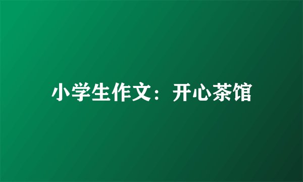 小学生作文:开心茶馆