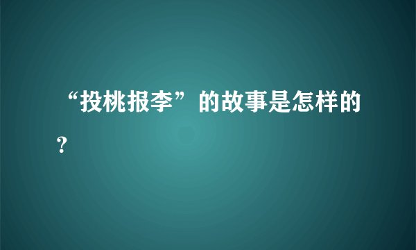 “投桃报李”的故事是怎样的？