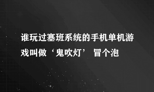 谁玩过塞班系统的手机单机游戏叫做‘鬼吹灯’ 冒个泡