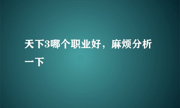 天下3哪个职业好，麻烦分析一下