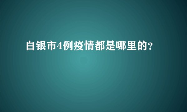 白银市4例疫情都是哪里的？