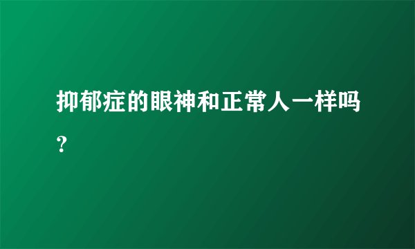 抑郁症的眼神和正常人一样吗？