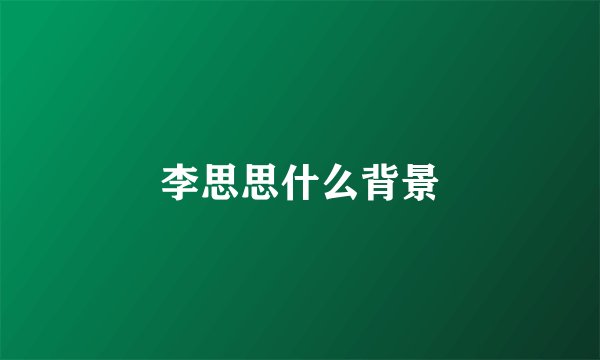 李思思什么背景