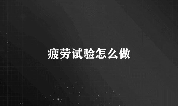 疲劳试验怎么做