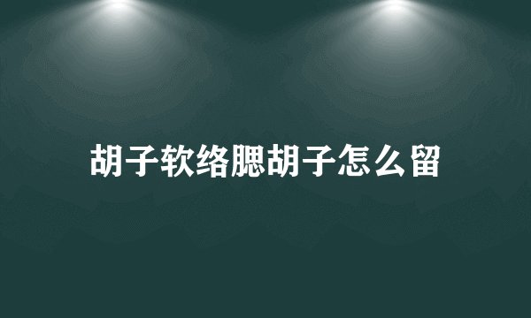 胡子软络腮胡子怎么留