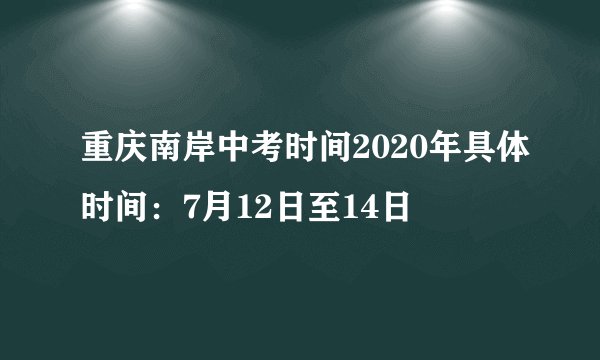 重庆南岸中考时间2020年具体时间：7月12日至14日