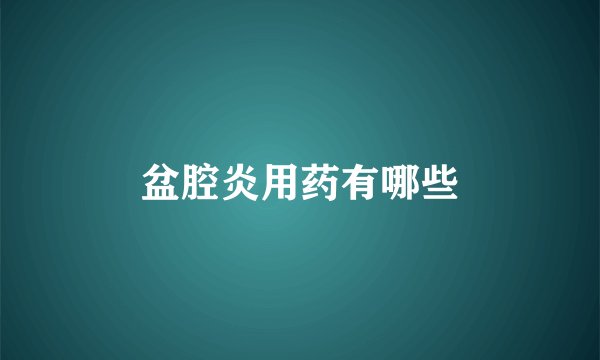 盆腔炎用药有哪些