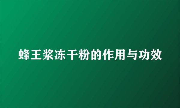 蜂王浆冻干粉的作用与功效