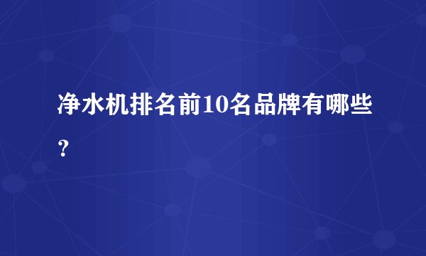 净水机排名前10名品牌有哪些?