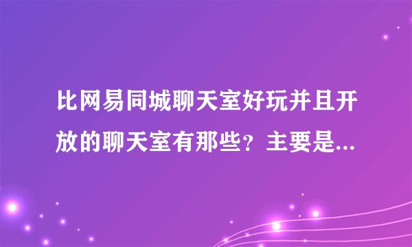 比网易同城聊天室好玩并且开放的聊天室有那些？主要是想找点激情？
