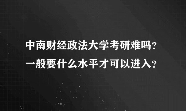 中南财经政法大学考研难吗?一般要什么水平才可以进入?