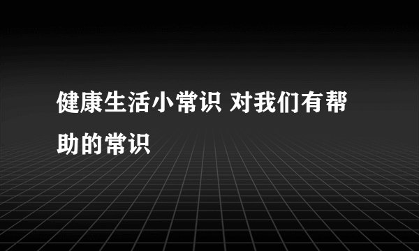健康生活小常识 对我们有帮助的常识