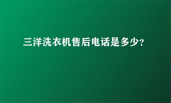 三洋洗衣机售后电话是多少？