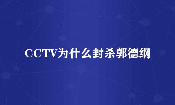 CCTV为什么封杀郭德纲