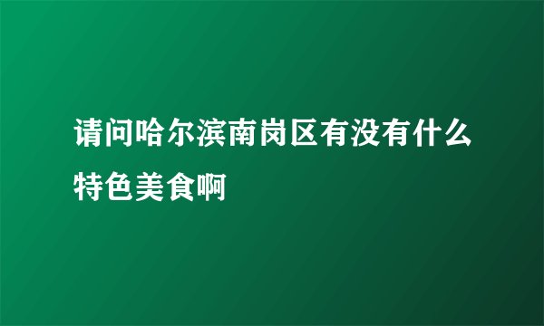 请问哈尔滨南岗区有没有什么特色美食啊