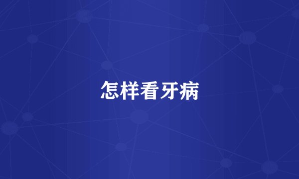 怎样看牙病