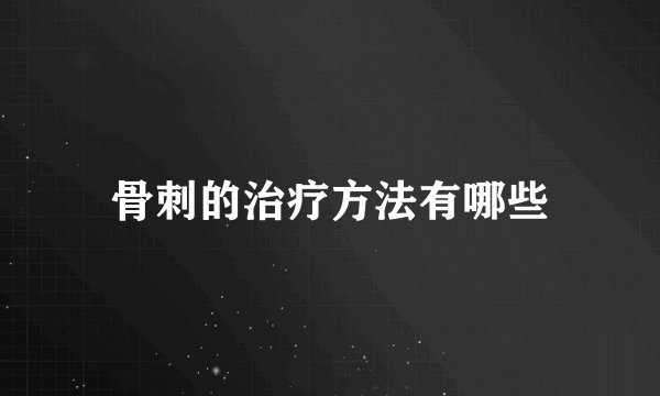 骨刺的治疗方法有哪些