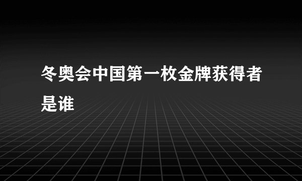 冬奥会中国第一枚金牌获得者是谁