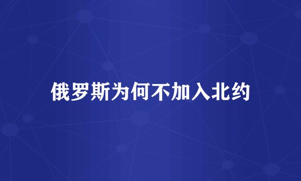 俄罗斯为何不加入北约