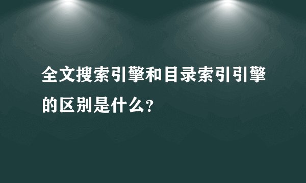 全文搜索引擎和目录索引引擎的区别是什么?