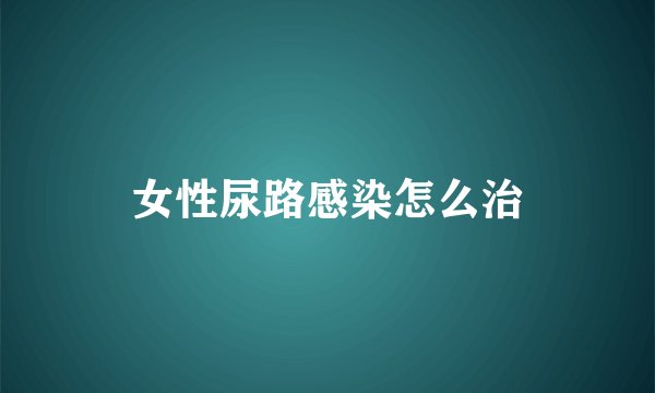 女性尿路感染怎么治
