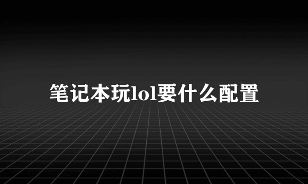笔记本玩lol要什么配置