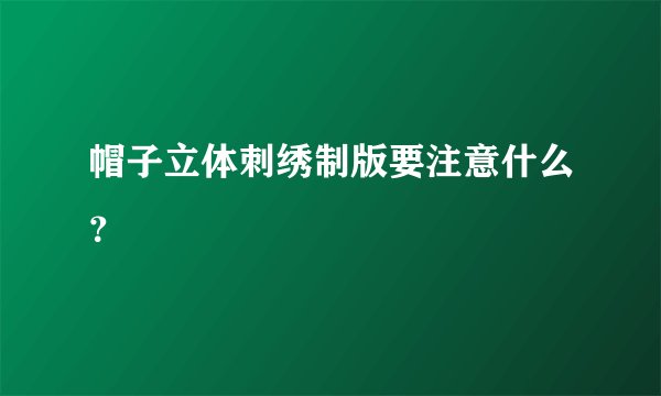 帽子立体刺绣制版要注意什么？