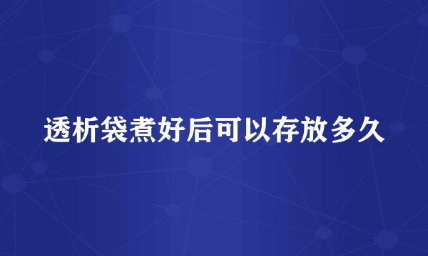 透析袋煮好后可以存放多久