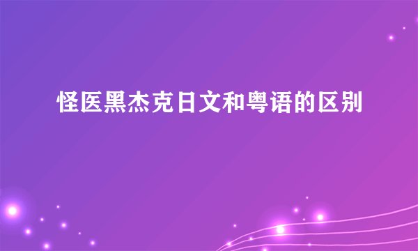 怪医黑杰克日文和粤语的区别