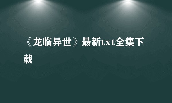 《龙临异世》最新txt全集下载