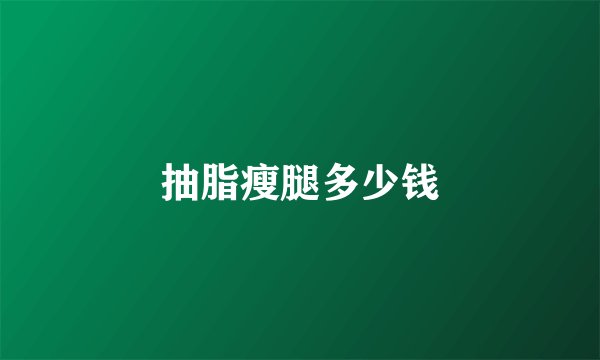 抽脂瘦腿多少钱
