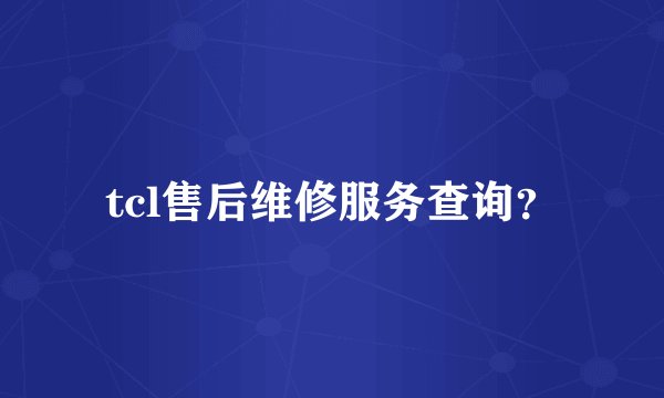 tcl售后维修服务查询？
