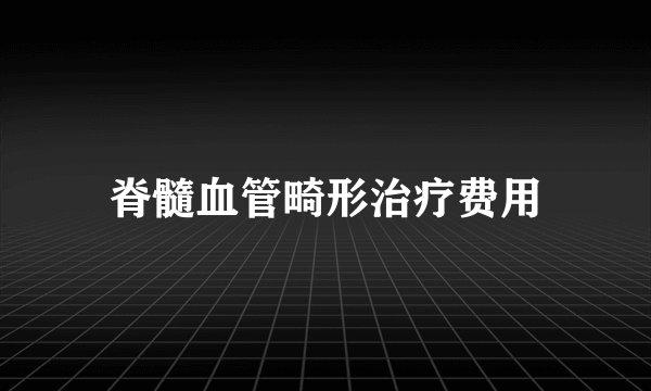 脊髓血管畸形治疗费用