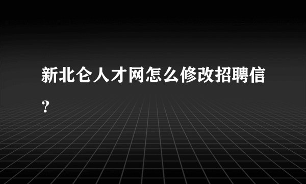 新北仑人才网怎么修改招聘信？