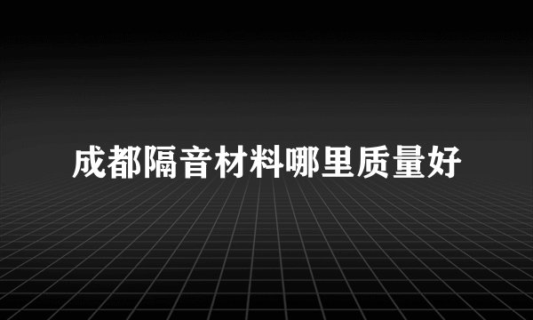 成都隔音材料哪里质量好