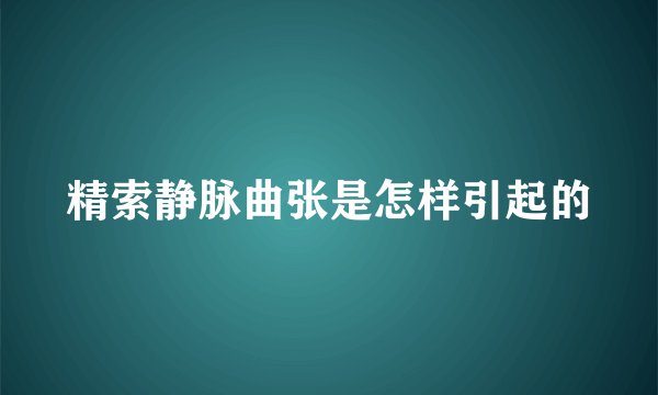 精索静脉曲张是怎样引起的